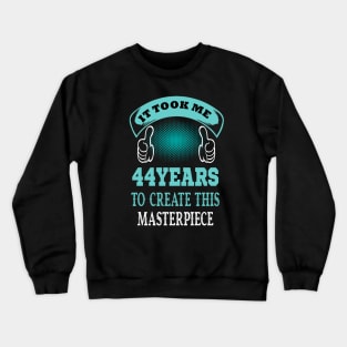 it took me 44 years to create this master piece..44th birthday gift Crewneck Sweatshirt